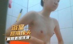 浴室放摄像头， *** 表姐洗澡