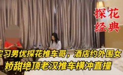 探花经典-推车哥酒jiu店约外围女