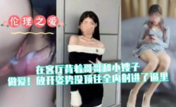 在客厅背着哥哥和嫂子做[zuo]爱！放开姿势没顶住全内/射进了逼里